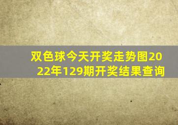 双色球今天开奖走势图2022年129期开奖结果查询