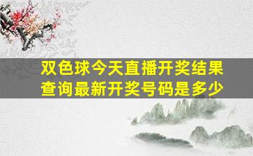 双色球今天直播开奖结果查询最新开奖号码是多少