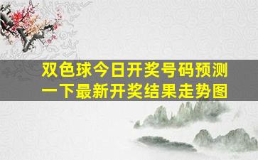 双色球今日开奖号码预测一下最新开奖结果走势图