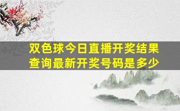 双色球今日直播开奖结果查询最新开奖号码是多少