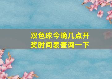 双色球今晚几点开奖时间表查询一下