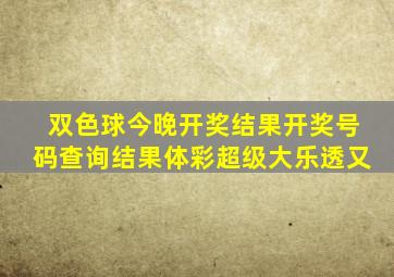 双色球今晚开奖结果开奖号码查询结果体彩超级大乐透又