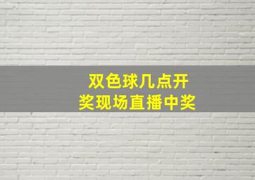 双色球几点开奖现场直播中奖