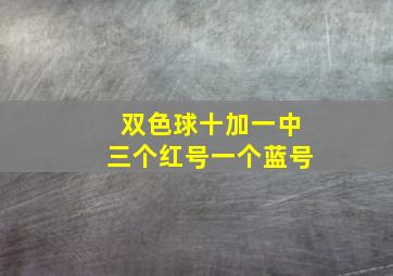 双色球十加一中三个红号一个蓝号