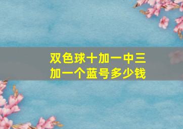 双色球十加一中三加一个蓝号多少钱