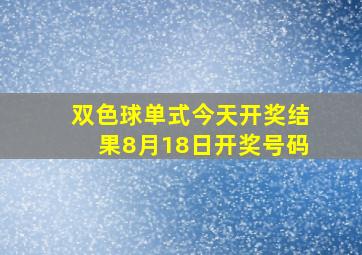 双色球单式今天开奖结果8月18日开奖号码