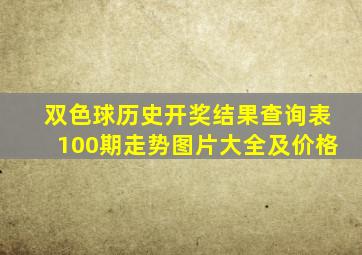 双色球历史开奖结果查询表100期走势图片大全及价格