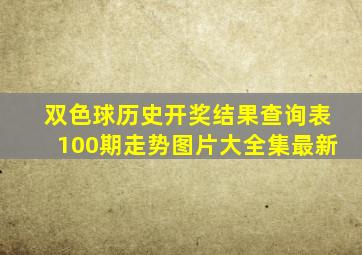 双色球历史开奖结果查询表100期走势图片大全集最新