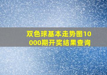 双色球基本走势图10000期开奖结果查询