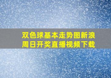 双色球基本走势图新浪周日开奖直播视频下载