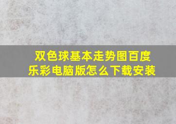 双色球基本走势图百度乐彩电脑版怎么下载安装