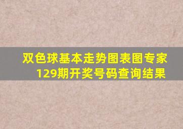 双色球基本走势图表图专家129期开奖号码查询结果