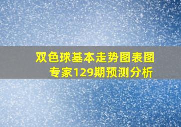 双色球基本走势图表图专家129期预测分析