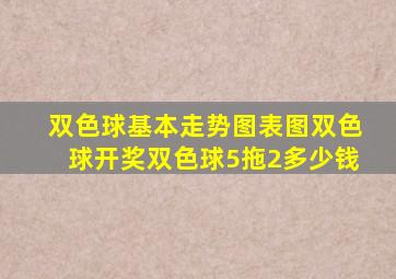 双色球基本走势图表图双色球开奖双色球5拖2多少钱