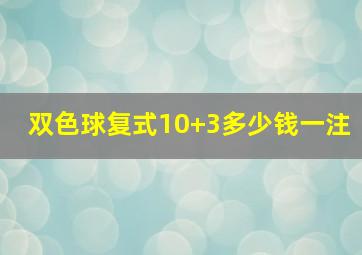 双色球复式10+3多少钱一注