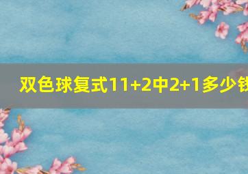 双色球复式11+2中2+1多少钱