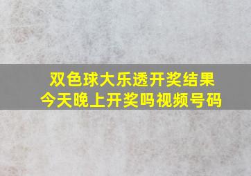 双色球大乐透开奖结果今天晚上开奖吗视频号码