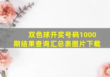 双色球开奖号码1000期结果查询汇总表图片下载