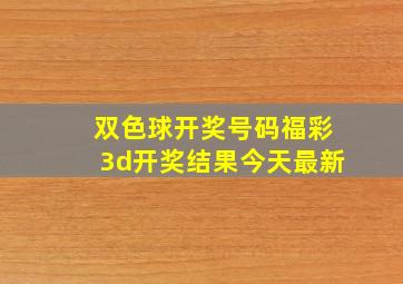 双色球开奖号码福彩3d开奖结果今天最新