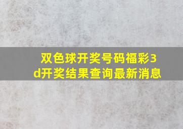 双色球开奖号码福彩3d开奖结果查询最新消息