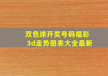 双色球开奖号码福彩3d走势图表大全最新