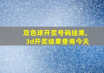 双色球开奖号码结果,3d开奖结果查询今天