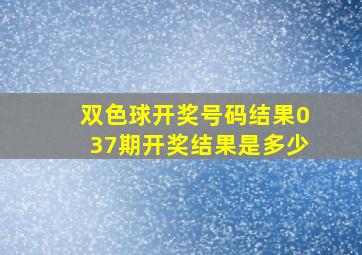 双色球开奖号码结果037期开奖结果是多少