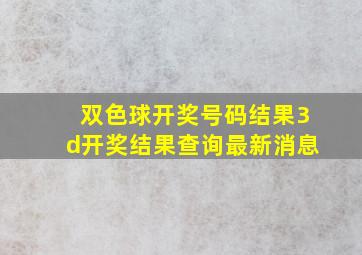 双色球开奖号码结果3d开奖结果查询最新消息