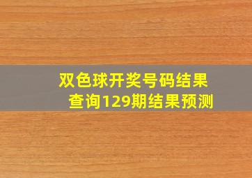 双色球开奖号码结果查询129期结果预测