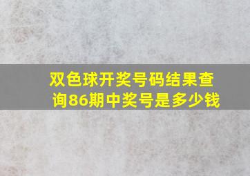 双色球开奖号码结果查询86期中奖号是多少钱