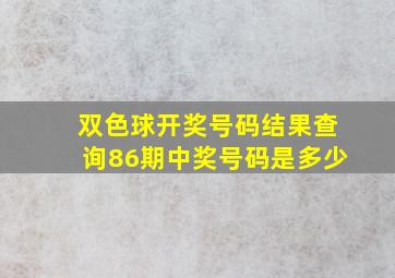 双色球开奖号码结果查询86期中奖号码是多少