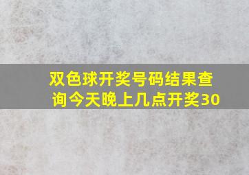 双色球开奖号码结果查询今天晚上几点开奖30