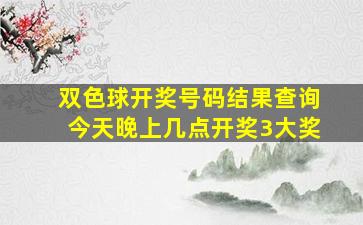 双色球开奖号码结果查询今天晚上几点开奖3大奖