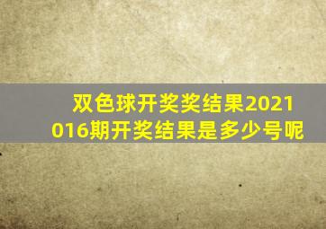 双色球开奖奖结果2021016期开奖结果是多少号呢