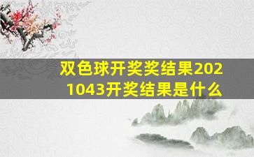 双色球开奖奖结果2021043开奖结果是什么