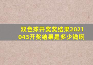 双色球开奖奖结果2021043开奖结果是多少钱啊