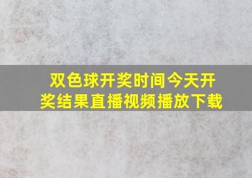 双色球开奖时间今天开奖结果直播视频播放下载