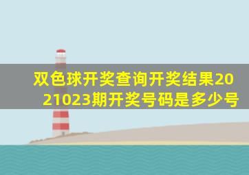 双色球开奖查询开奖结果2021023期开奖号码是多少号