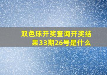 双色球开奖查询开奖结果33期26号是什么