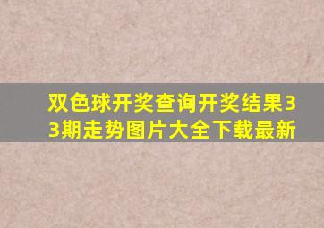 双色球开奖查询开奖结果33期走势图片大全下载最新