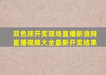 双色球开奖现场直播新浪网直播视频大全最新开奖结果