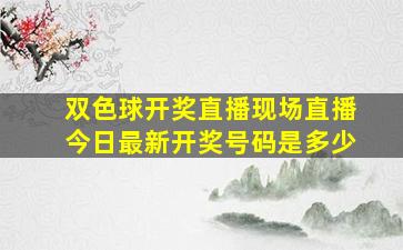 双色球开奖直播现场直播今日最新开奖号码是多少