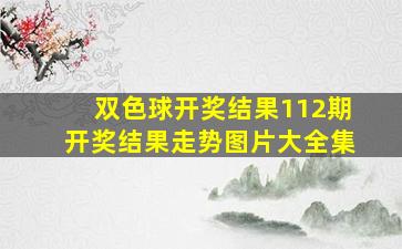 双色球开奖结果112期开奖结果走势图片大全集