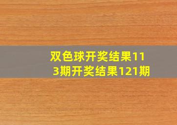 双色球开奖结果113期开奖结果121期