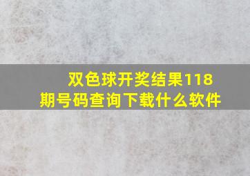 双色球开奖结果118期号码查询下载什么软件