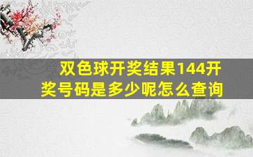 双色球开奖结果144开奖号码是多少呢怎么查询