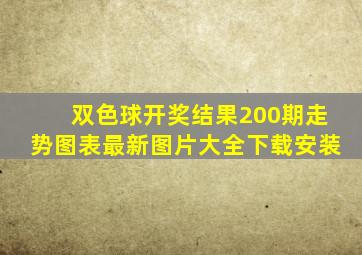 双色球开奖结果200期走势图表最新图片大全下载安装