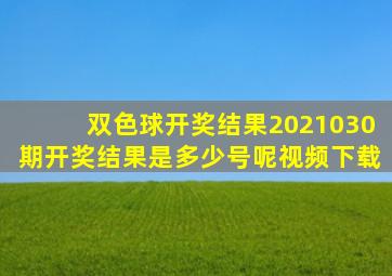 双色球开奖结果2021030期开奖结果是多少号呢视频下载