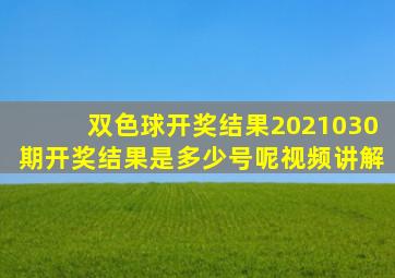 双色球开奖结果2021030期开奖结果是多少号呢视频讲解