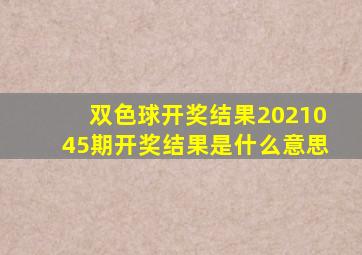 双色球开奖结果2021045期开奖结果是什么意思